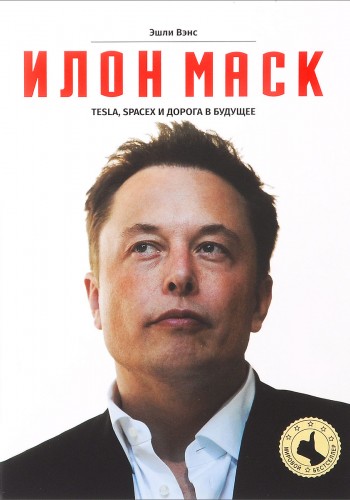 ИЛОН МАСК. Tesla, SpaceX и дорога в будущее