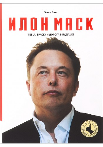 ИЛОН МАСК. Tesla, SpaceX и дорога в будущее