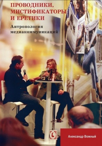 Проводники, мистификаторы и еретики. Антропология медиакоммуникаций