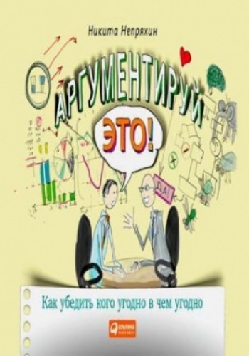 Аргументируй это! Как убедить кого угодно в чем угодно.